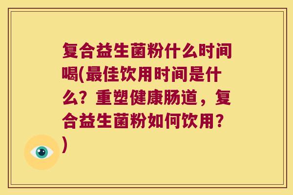 复合益生菌粉什么时间喝(最佳饮用时间是什么？重塑健康肠道，复合益生菌粉如何饮用？)