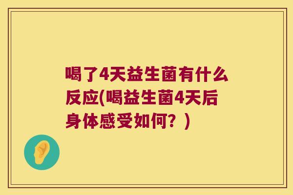 喝了4天益生菌有什么反应(喝益生菌4天后身体感受如何？)