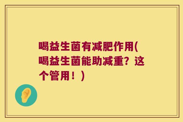 喝益生菌有减肥作用(喝益生菌能助减重？这个管用！)