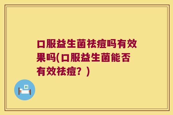 口服益生菌祛痘吗有效果吗(口服益生菌能否有效祛痘？)