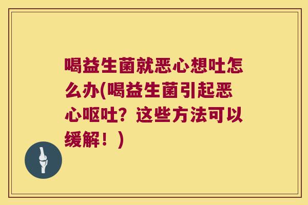 喝益生菌就恶心想吐怎么办(喝益生菌引起恶心呕吐？这些方法可以缓解！)