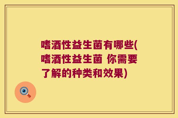 嗜酒性益生菌有哪些(嗜酒性益生菌 你需要了解的种类和效果) 嗜酒性益生菌有哪些(嗜酒性益生菌 你需要了解的种类和效果)