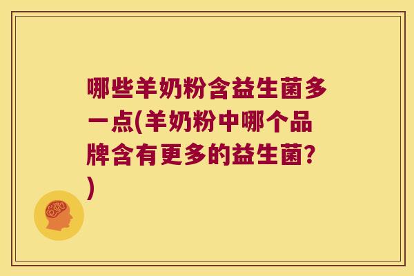 哪些羊奶粉含益生菌多一点(羊奶粉中哪个品牌含有更多的益生菌？)