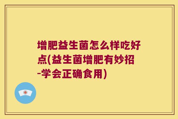 增肥益生菌怎么样吃好点(益生菌增肥有妙招-学会正确食用)