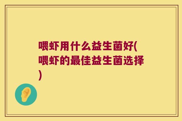 喂虾用什么益生菌好(喂虾的佳益生菌选择) 喂虾用什么益生菌好(喂虾的佳益生菌选择)