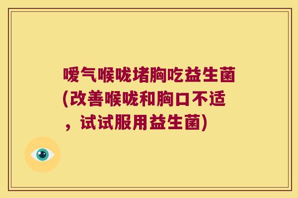 嗳气喉咙堵胸吃益生菌(改善喉咙和胸口不适,试试服用益生菌) 嗳气喉咙堵胸吃益生菌(改善喉咙和胸口不适,试试服用益生菌)
