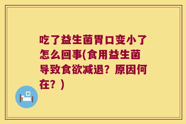 吃了益生菌胃口变小了怎么回事(食用益生菌导致食欲减退？原因何在？)