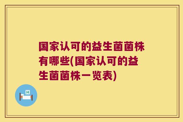 国家认可的益生菌菌株有哪些(国家认可的益生菌菌株一览表)