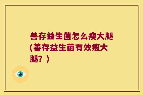 善存益生菌怎么瘦大腿(善存益生菌有效瘦大腿？)