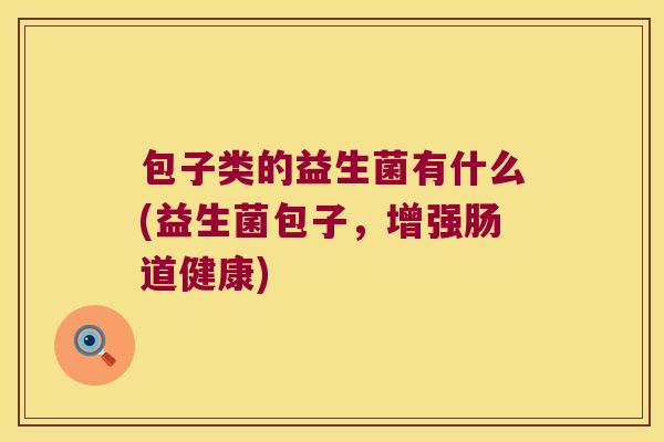 包子类的益生菌有什么(益生菌包子，增强肠道健康)