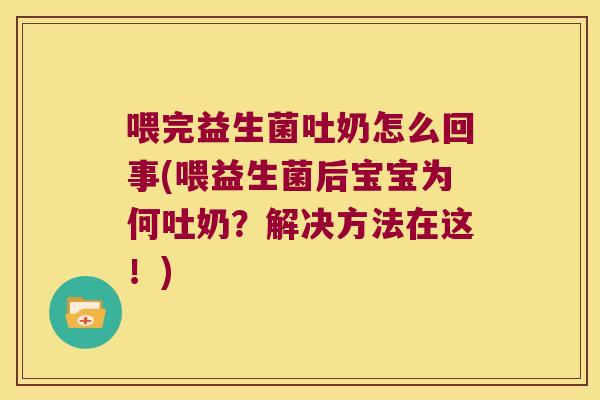 喂完益生菌吐奶怎么回事(喂益生菌后宝宝为何吐奶？解决方法在这！)