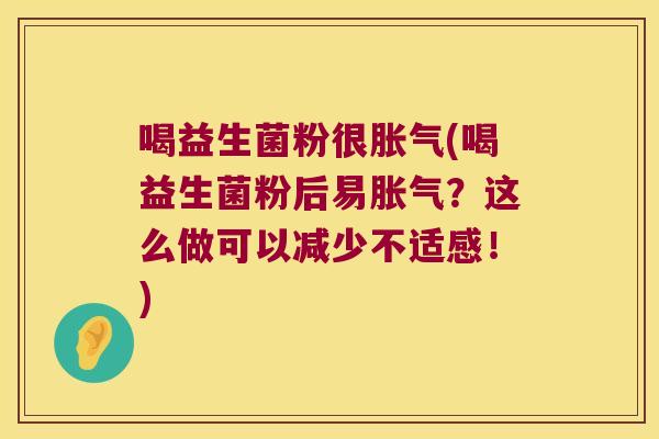 喝益生菌粉很(喝益生菌粉后易?这么做可以减少不适感!) 喝益生菌粉很(喝益生菌粉后易?这么做可以减少不适感!)