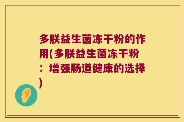 多朕益生菌冻干粉的作用(多朕益生菌冻干粉：增强肠道健康的选择)