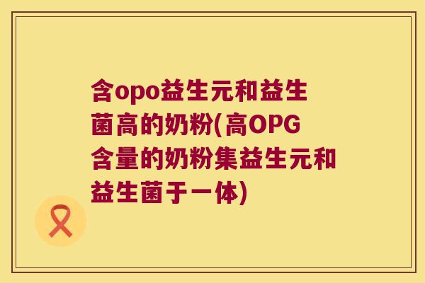 含opo益生元和益生菌高的奶粉(高OPG含量的奶粉集益生元和益生菌于一体)