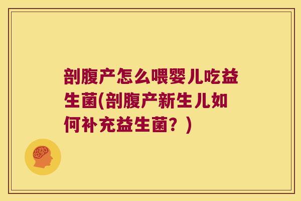 剖腹产怎么喂婴儿吃益生菌(剖腹产新生儿如何补充益生菌？)