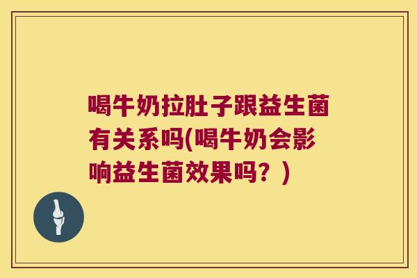 喝牛奶拉肚子跟益生菌有关系吗(喝牛奶会影响益生菌效果吗？)