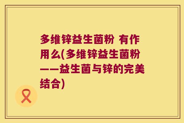 多维锌益生菌粉 有作用么(多维锌益生菌粉——益生菌与锌的完美结合)