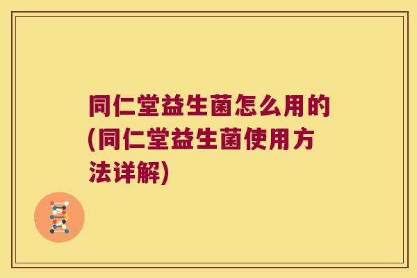 同仁堂益生菌怎么用的(同仁堂益生菌使用方法详解)