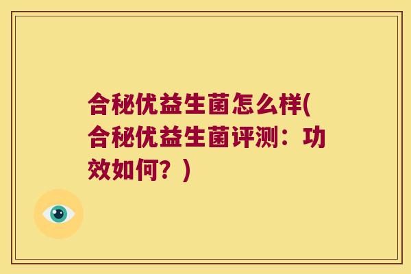 合秘优益生菌怎么样(合秘优益生菌评测：功效如何？)
