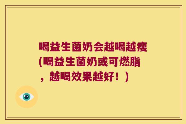 喝益生菌奶会越喝越瘦(喝益生菌奶或可燃脂，越喝效果越好！)