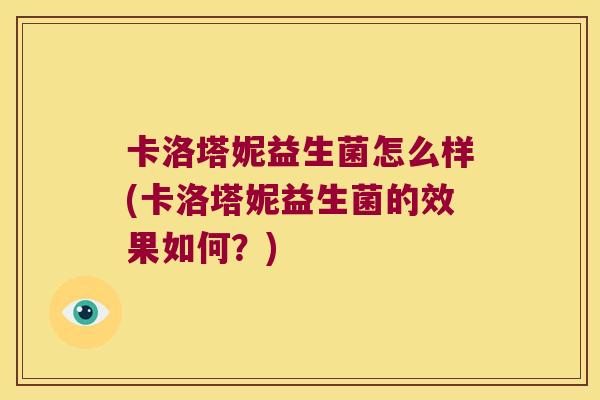 卡洛塔妮益生菌怎么样(卡洛塔妮益生菌的效果如何？)