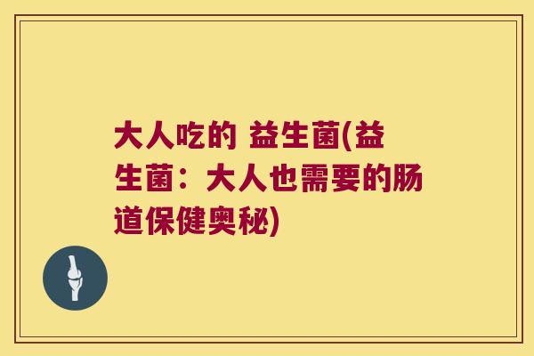 大人吃的 益生菌(益生菌：大人也需要的肠道保健奥秘)
