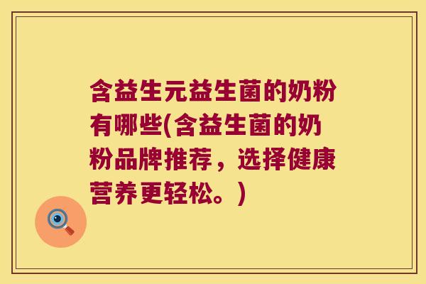 含益生元益生菌的奶粉有哪些(含益生菌的奶粉品牌推荐，选择健康营养更轻松。)