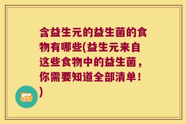 含益生元的益生菌的食物有哪些(益生元来自这些食物中的益生菌，你需要知道全部清单！)