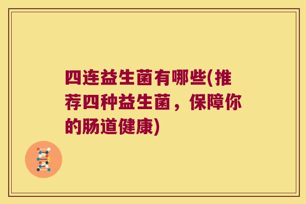 四连益生菌有哪些(推荐四种益生菌，保障你的肠道健康)