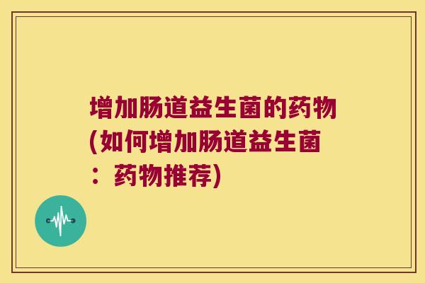 增加肠道益生菌的(如何增加肠道益生菌：推荐)