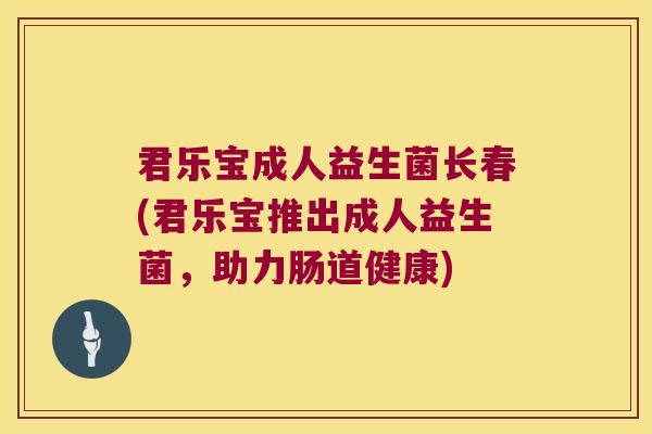 君乐宝成人益生菌长春(君乐宝推出成人益生菌，助力肠道健康)