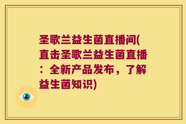 圣歌兰益生菌直播间(直击圣歌兰益生菌直播：全新产品发布，了解益生菌知识)