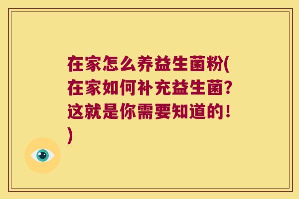 在家怎么养益生菌粉(在家如何补充益生菌？这就是你需要知道的！)