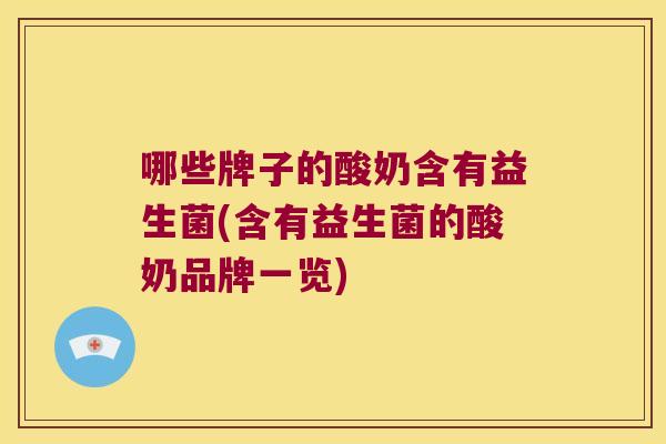哪些牌子的酸奶含有益生菌(含有益生菌的酸奶品牌一览) 哪些牌子的酸奶含有益生菌(含有益生菌的酸奶品牌一览)