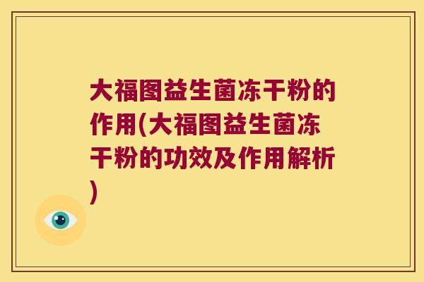 大福图益生菌冻干粉的作用(大福图益生菌冻干粉的功效及作用解析)
