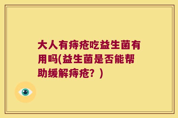大人有痔疮吃益生菌有用吗(益生菌是否能帮助缓解痔疮？)