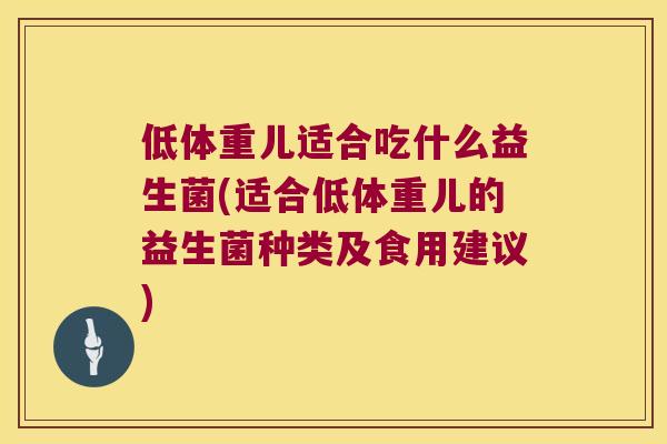 低体重儿适合吃什么益生菌(适合低体重儿的益生菌种类及食用建议) 低体重儿适合吃什么益生菌(适合低体重儿的益生菌种类及食用建议)