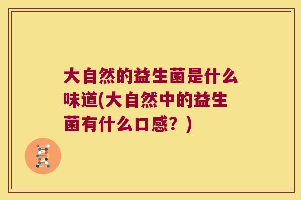 大自然的益生菌是什么味道(大自然中的益生菌有什么口感？)
