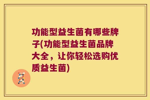 功能型益生菌有哪些牌子(功能型益生菌品牌大全，让你轻松选购优质益生菌)