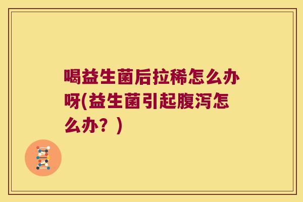 喝益生菌后拉稀怎么办呀(益生菌引起怎么办?) 喝益生菌后拉稀怎么办呀(益生菌引起怎么办?)