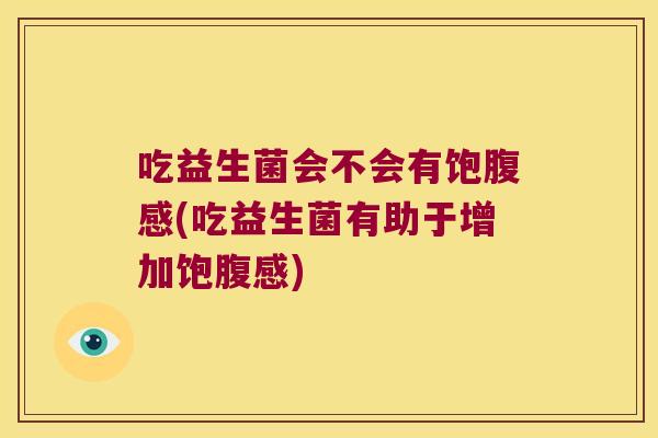 吃益生菌会不会有饱腹感(吃益生菌有助于增加饱腹感)