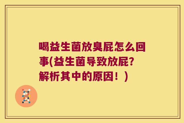 喝益生菌放臭屁怎么回事(益生菌导致放屁？解析其中的原因！)