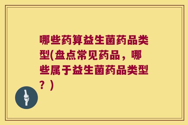 哪些药算益生菌药品类型(盘点常见药品,哪些属于益生菌药品类型?) 哪些药算益生菌药品类型(盘点常见药品,哪些属于益生菌药品类型?)