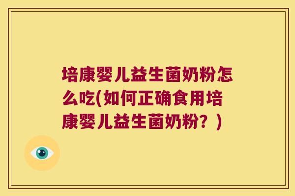 培康婴儿益生菌奶粉怎么吃(如何正确食用培康婴儿益生菌奶粉？)