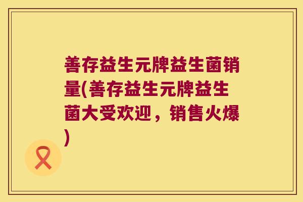 善存益生元牌益生菌销量(善存益生元牌益生菌大受欢迎，销售火爆)