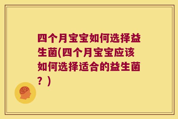 四个月宝宝如何选择益生菌(四个月宝宝应该如何选择适合的益生菌？)