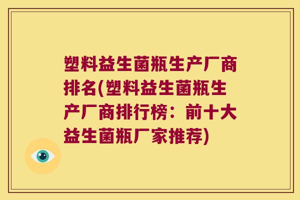 塑料益生菌瓶生产厂商排名(塑料益生菌瓶生产厂商排行榜：前十大益生菌瓶厂家推荐)