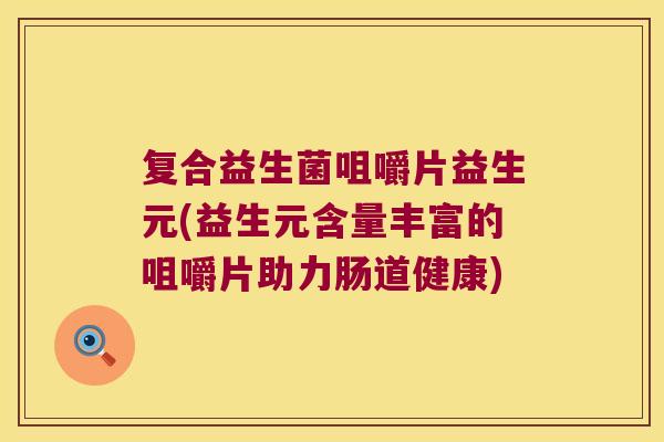 复合益生菌咀嚼片益生元(益生元含量丰富的咀嚼片助力肠道健康)