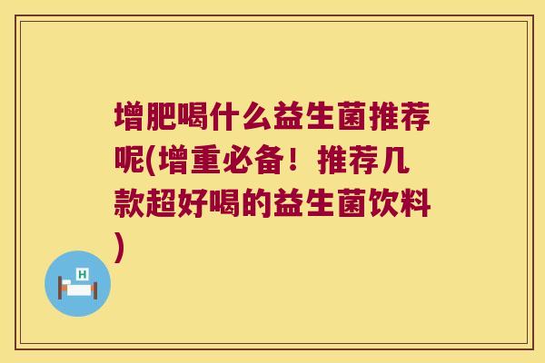 增肥喝什么益生菌推荐呢(增重必备！推荐几款超好喝的益生菌饮料)