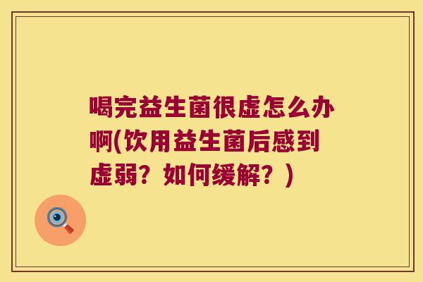 喝完益生菌很虚怎么办啊(饮用益生菌后感到虚弱？如何缓解？)